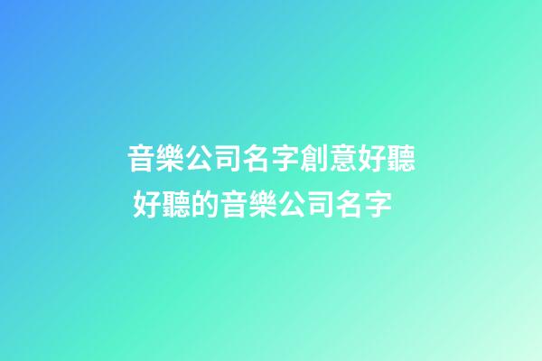 音樂公司名字創意好聽 好聽的音樂公司名字-第1張-公司起名-玄機派